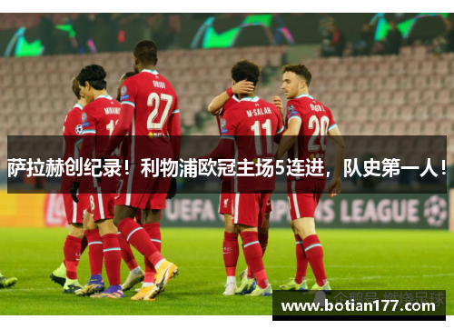 萨拉赫创纪录！利物浦欧冠主场5连进，队史第一人！